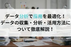 データ分析で採用を最適化！データの収集・分析・活用方法について徹底解説！